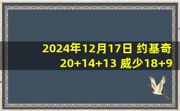 2024年12月17日 约基奇20+14+13 威少18+9+10 小萨28+14+6 掘金险胜国王